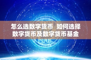 怎么选数字货币 如何选择数字货币及数字货币基金