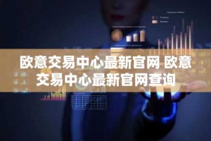 欧意交易中心最新官网 欧意交易中心最新官网查询