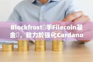 Blockfrost攜手Filecoin基金會，致力於强化Cardano數據的去中心化特性
