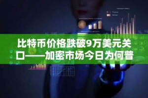 比特币价格跌破9万美元关口——加密市场今日为何普跌？