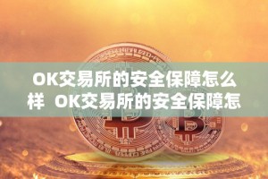 OK交易所的安全保障怎么样 OK交易所的安全保障怎么样及OK交易所的安全保障怎么样可靠吗