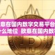 欧意在国内数字交易平台是什么地位 欧意在国内数字交易平台的地位及欧意交易所是否正规