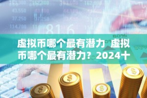 虚拟币哪个最有潜力 虚拟币哪个最有潜力？2024十大潜力虚拟币