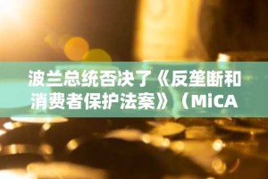 波兰总统否决了《反垄断和消费者保护法案》（MiCA法案），理由是该法案威胁“波兰人的自由”。