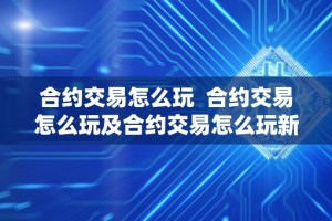 合约交易怎么玩 合约交易怎么玩及合约交易怎么玩新手入门