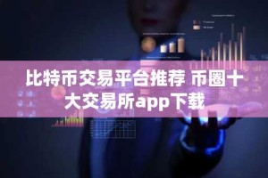 比特币交易平台推荐 币圈十大交易所app下载