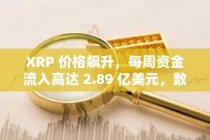 XRP 价格飙升，每周资金流入高达 2.89 亿美元，数字资产 ETP 交易量突破 10 亿美元大关