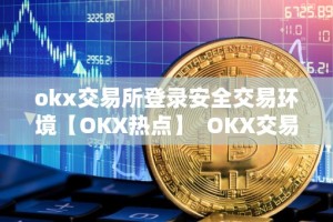 okx交易所登录安全交易环境【OKX热点】 OKX交易所登录安全交易环境【OKX热点】
