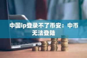 中国ip登录不了币安：中币无法登陆