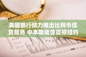 美国银行倾力推出比特币信贷服务 中本聪雕像震撼纽约证交所