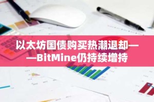 以太坊国债购买热潮退却——BitMine仍持续增持