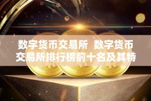 数字货币交易所 数字货币交易所排行榜前十名及其特点分析