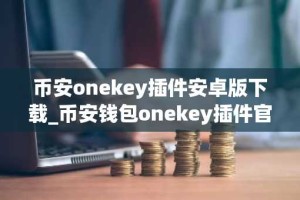 币安onekey插件安卓版下载_币安钱包onekey插件官方下载途径