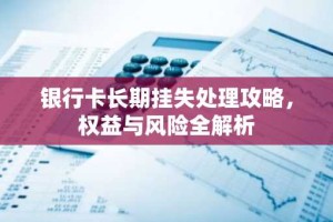 银行卡长期挂失处理攻略，权益与风险全解析
