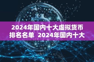 2024年国内十大虚拟货币排名名单 2024年国内十大虚拟货币排名名单：投资者必看！