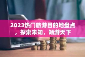 2023热门旅游目的地盘点，探索未知，畅游天下