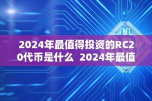 2024年最值得投资的RC20代币是什么 2024年最值得投资的RC20代币是什么？