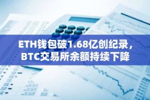 ETH钱包破1.68亿创纪录，BTC交易所余额持续下降