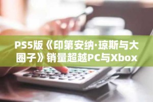 PS5版《印第安纳·琼斯与大圈子》销量超越PC与Xbox版本