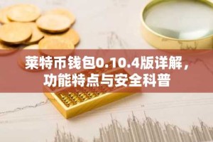 莱特币钱包0.10.4版详解，功能特点与安全科普