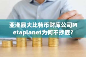 亚洲最大比特币财库公司Metaplanet为何不抄底？