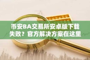 币安BA交易所安卓版下载失败？官方解决方案在这里！