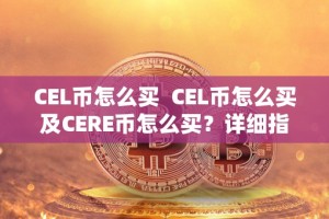 CEL币怎么买 CEL币怎么买及CERE币怎么买？详细指南及步骤