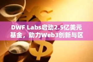 DWF Labs启动2.5亿美元基金，助力Web3创新与区块链项目扩展