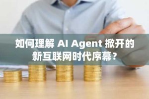如何理解 AI Agent 掀开的新互联网时代序幕？