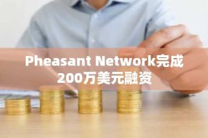 Pheasant Network完成200万美元融资