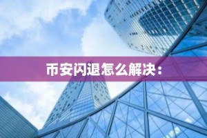 币安闪退怎么解决：