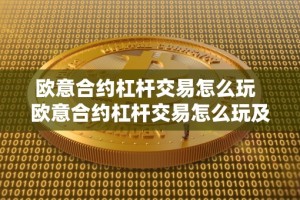欧意合约杠杆交易怎么玩 欧意合约杠杆交易怎么玩及欧意怎么买合约