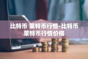 比特币 莱特币行情-比特币莱特币行情价格