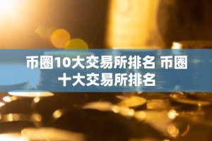 币圈10大交易所排名 币圈十大交易所排名