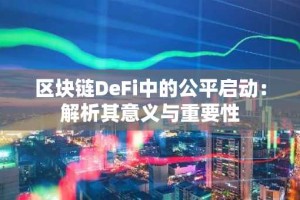 区块链DeFi中的公平启动：解析其意义与重要性