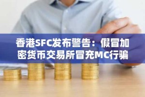香港SFC发布警告：假冒加密货币交易所冒充MC行骗