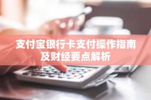 支付宝银行卡支付操作指南及财经要点解析