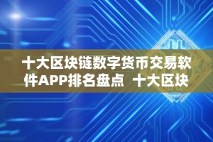 十大区块链数字货币交易软件APP排名盘点 十大区块链数字货币交易软件APP排名盘点及区块链数字货币平台