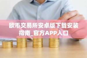 欧币交易所安卓版下载安装指南_官方APP入口