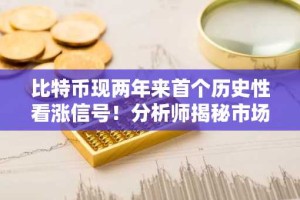 比特币现两年来首个历史性看涨信号！分析师揭秘市场预期！