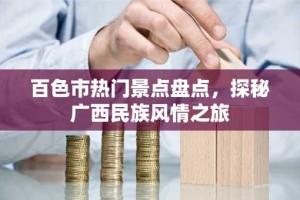 百色市热门景点盘点，探秘广西民族风情之旅