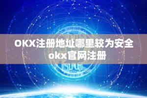 OKX注册地址哪里较为安全 okx官网注册