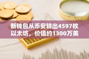 新钱包从币安转出4597枚以太坊，价值约1300万美元