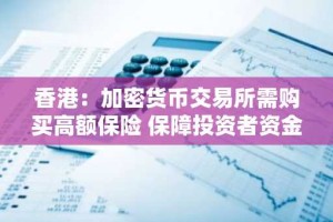 香港：加密货币交易所需购买高额保险 保障投资者资金安全