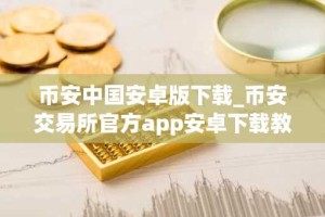 币安中国安卓版下载_币安交易所官方app安卓下载教程