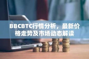 BBCBTC行情分析，最新价格走势及市场动态解读