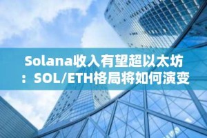 Solana收入有望超以太坊：SOL/ETH格局将如何演变？
