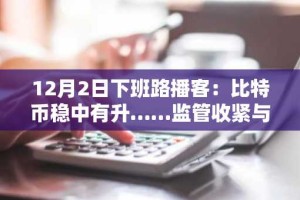 12月2日下班路播客：比特币稳中有升……监管收紧与杠杆清算下，空头挤压可能性浮现