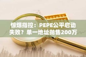 惊爆指控：PEPE公平启动失败？单一地址抛售200万美元