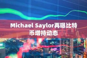 Michael Saylor再曝比特币增持动态